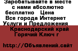 Заробатывайте в месте с нами абсолютно бесплатно › Цена ­ 450 - Все города Интернет » Услуги и Предложения   . Краснодарский край,Горячий Ключ г.